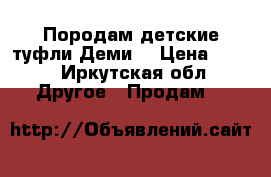 Породам детские туфли Деми. › Цена ­ 350 - Иркутская обл. Другое » Продам   